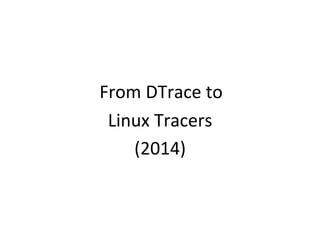 From 
DTrace 
to 
Linux 
Tracers 
(2014) 
 