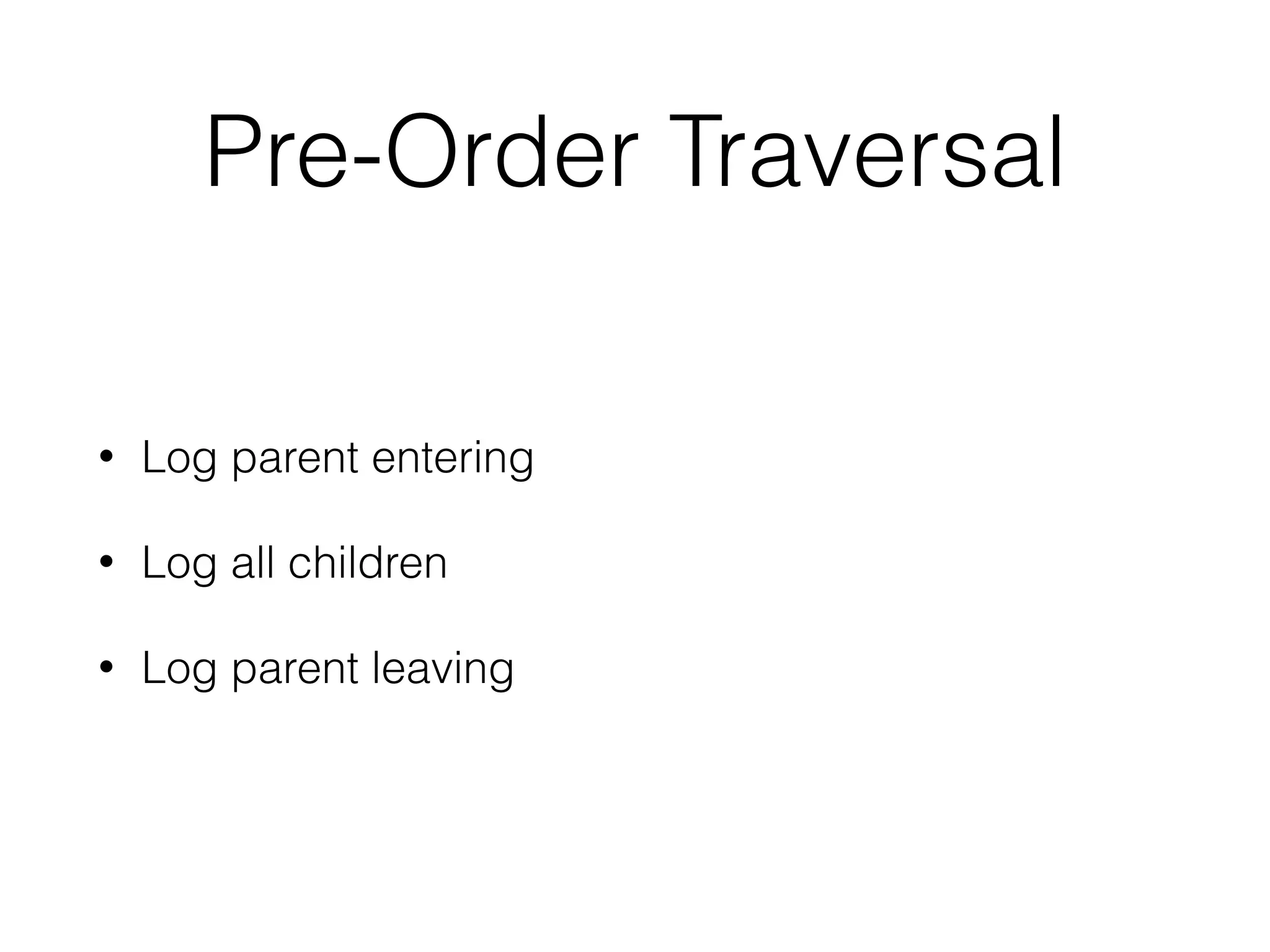 Pre-Order Traversal
• Log parent entering
• Log all children
• Log parent leaving