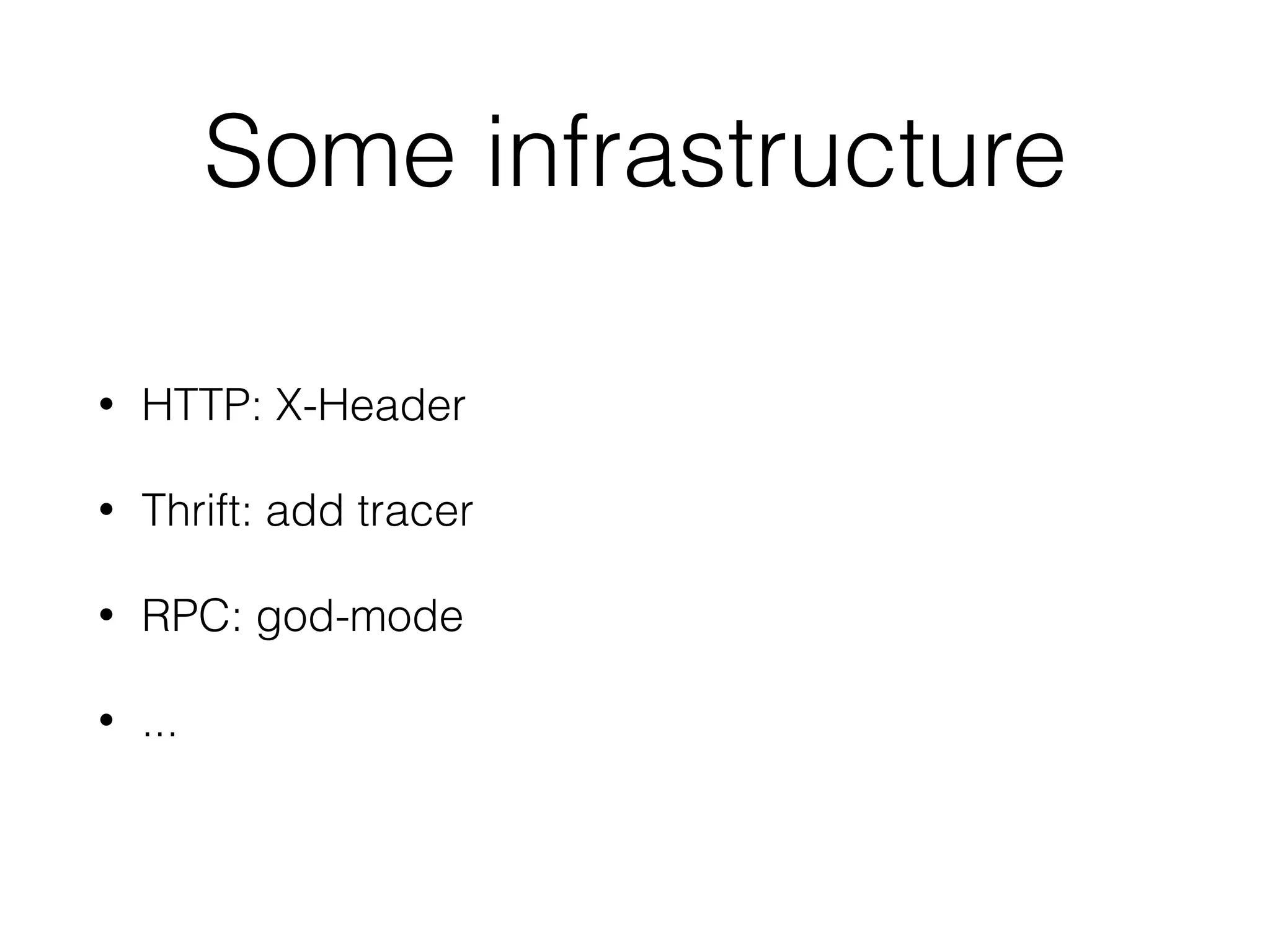 Some infrastructure
• HTTP: X-Header
• Thrift: add tracer
• RPC: god-mode
• ...