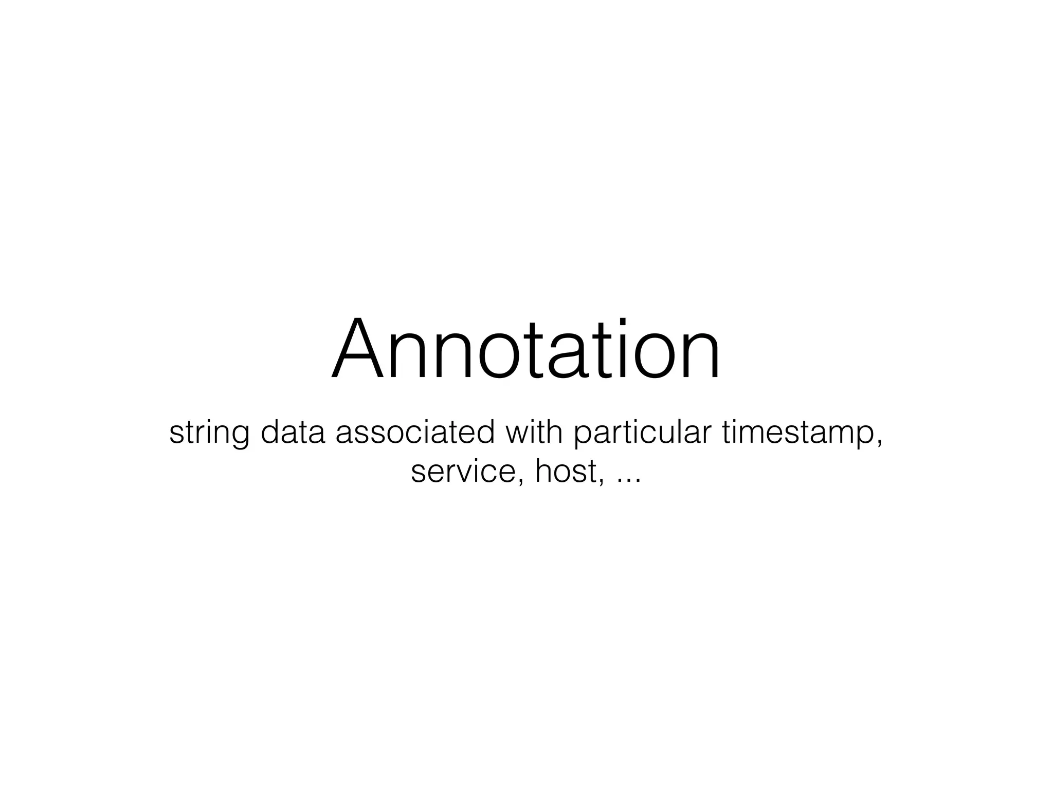 Annotation
string data associated with particular timestamp,
service, host, ...
