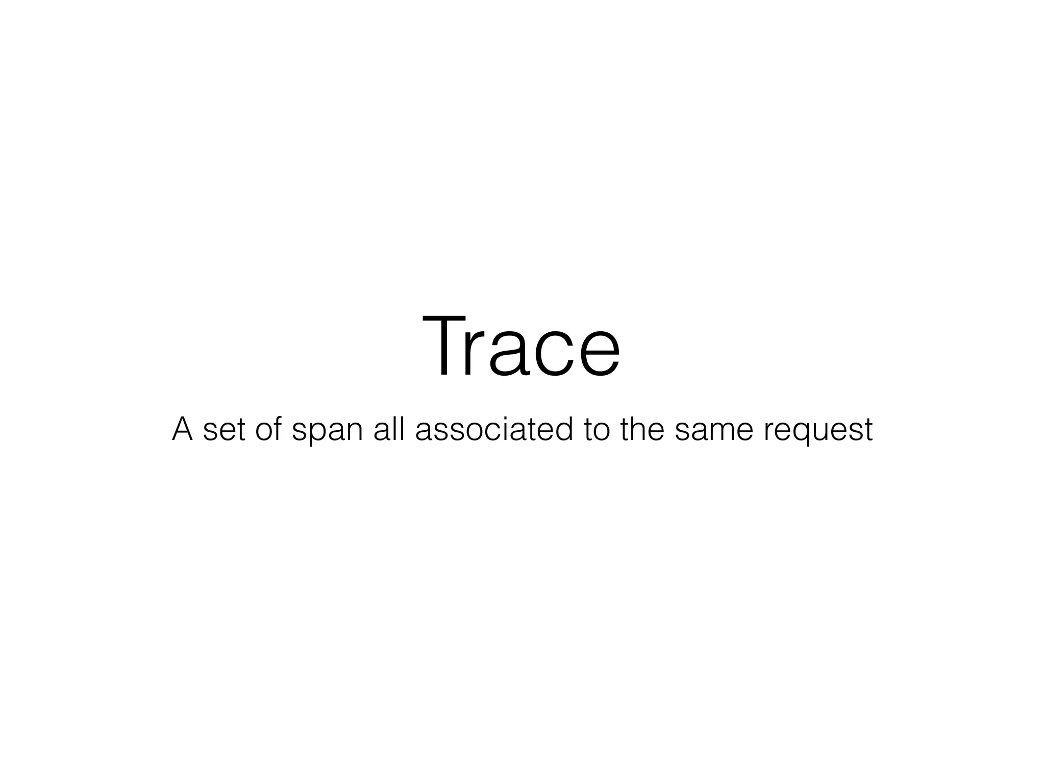 Trace
A set of span all associated to the same request