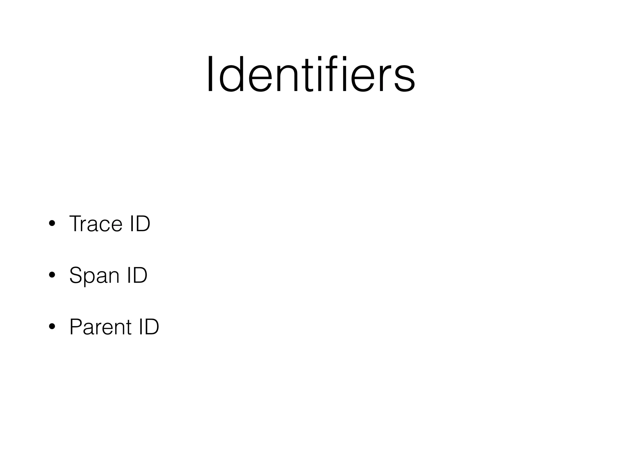 Identifiers
• Trace ID
• Span ID
• Parent ID