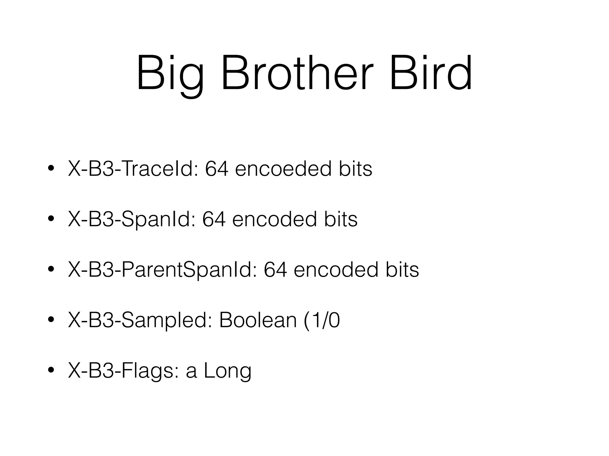 Big Brother Bird
• X-B3-TraceId: 64 encoeded bits
• X-B3-SpanId: 64 encoded bits
• X-B3-ParentSpanId: 64 encoded bits
• X-B3-Sampled: Boolean (1/0
• X-B3-Flags: a Long