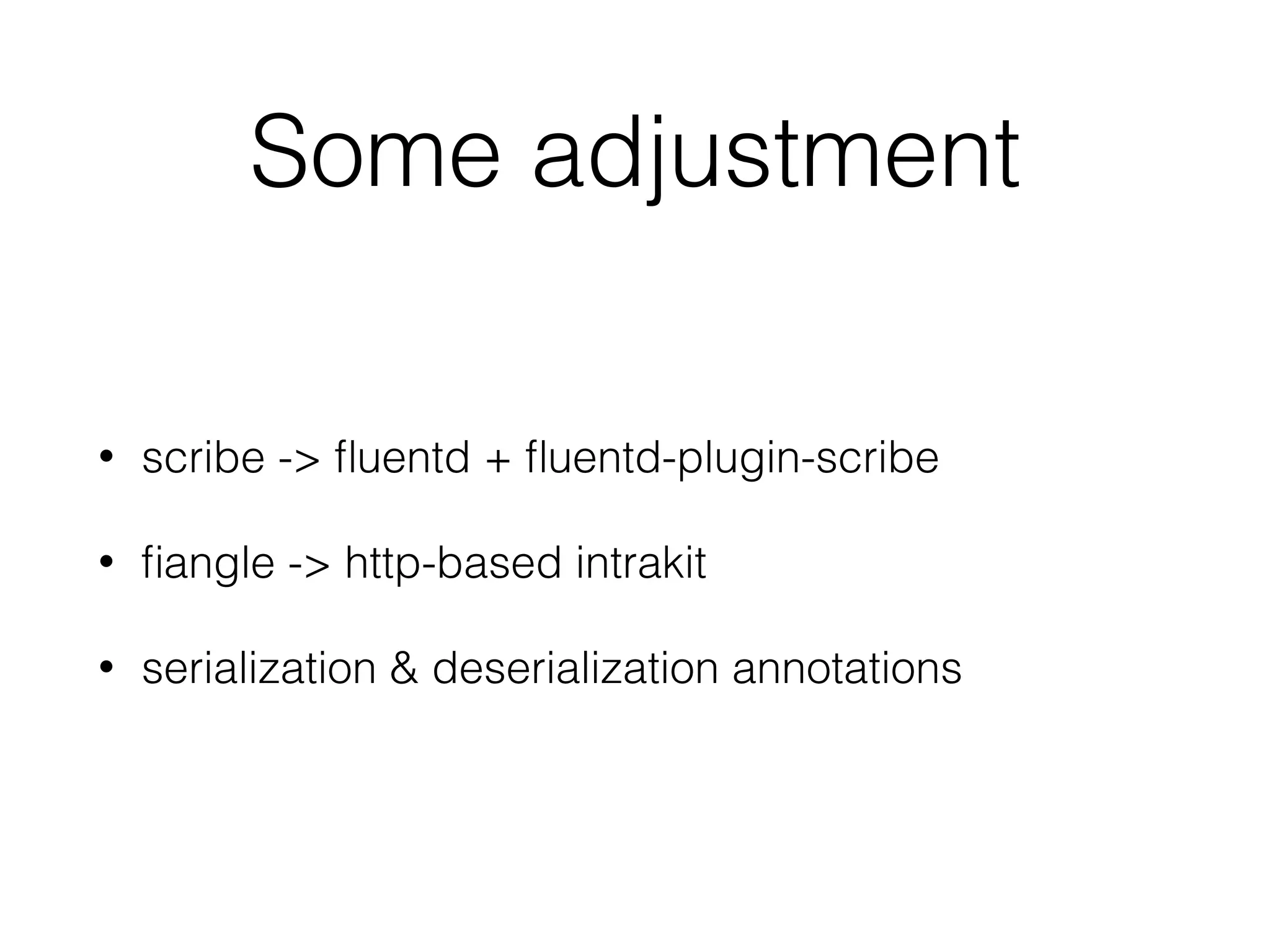 Some adjustment
• scribe -> fluentd + fluentd-plugin-scribe
• fiangle -> http-based intrakit
• serialization & deserialization annotations