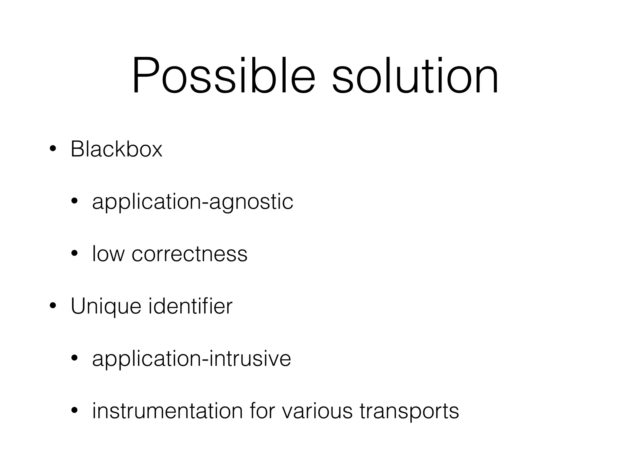 Possible solution
• Blackbox
• application-agnostic
• low correctness
• Unique identifier
• application-intrusive
• instrumentation for various transports