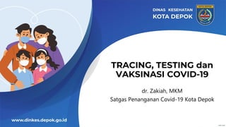 TRACING, TESTING dan
VAKSINASI COVID-19
dr. Zakiah, MKM
Satgas Penanganan Covid-19 Kota Depok
 
