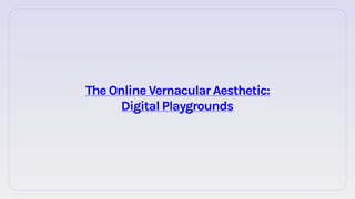 TheOnlineVernacularAesthetic:
DigitalPlaygrounds
 