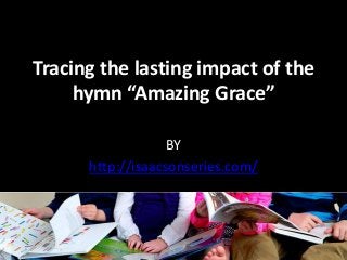 Tracing the lasting impact of the 
hymn “Amazing Grace” 
BY 
http://isaacsonseries.com/ 
 