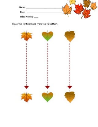 Name: _________________________________________________
Date: _________________________________________________
Class: Nursery ____
Trace the vertical lines from top to bottom.

 