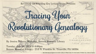 Tracing Your
Revolutionary Genealogy
By Jessica Hilburn, Historian, Benson Memorial Library
Tuesday, July 30, 2019 @ 6:00pm
Benson Memorial Library - 213 N. Franklin St. Titusville, PA 16354
Plan of the Siege of Charlestown in South Carolina, by William Faden, New York, Bartlett, & Welford, 1845., Library of Congress.
Revisiting the Founding Era Lecture Series Presents
 