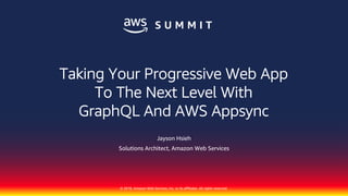 © 2018, Amazon Web Services, Inc. or its affiliates. All rights reserved.
Jayson Hsieh
Solutions Architect, Amazon Web Services
Taking Your Progressive Web App
To The Next Level With
GraphQL And AWS Appsync
 