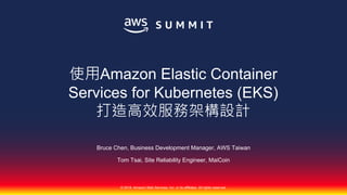 © 2018, Amazon Web Services, Inc. or its affiliates. All rights reserved.
Bruce Chen, Business Development Manager, AWS Taiwan
Tom Tsai, Site Reliability Engineer, MaiCoin
Amazon Elastic Container
Services for Kubernetes (EKS)
 