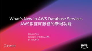 What’s New in AWS Database Services
AWS數據庫服務的新增功能
Dickson Yue,
Solutions Architect, AWS
31 Jan 2019
 