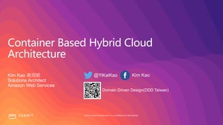 © 2019, Amazon Web Services, Inc. or its affiliates. All rights reserved.S U M M I T
Container Based Hybrid Cloud
Architecture
Kim Kao 高翊凱
Solutions Architect
Amazon Web Services
Domain Driven Design(DDD Taiwan)
 