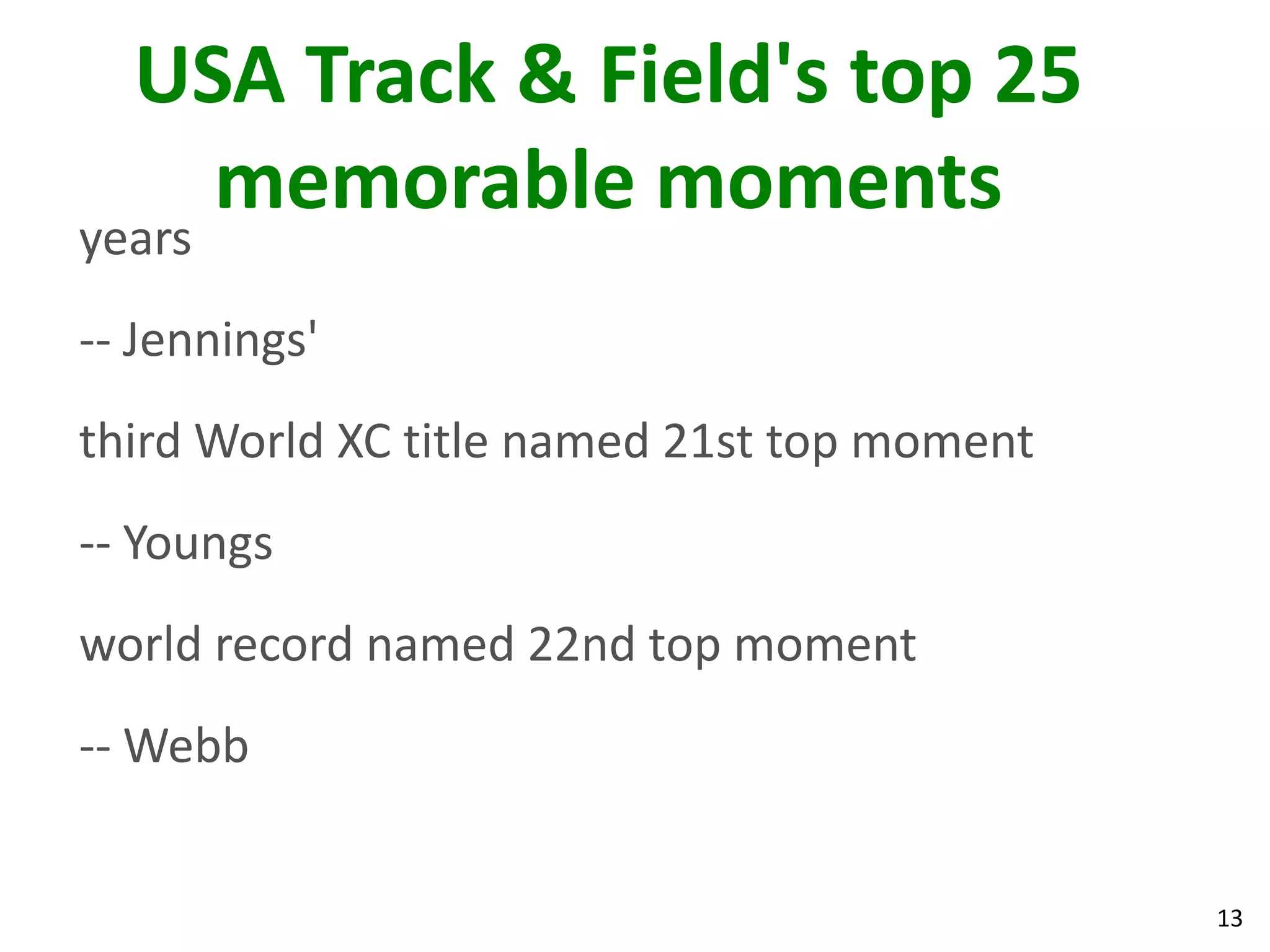 13
USA Track & Field's top 25
memorable moments
years
-- Jennings'
third World XC title named 21st top moment
-- Youngs
world record named 22nd top moment
-- Webb
 
