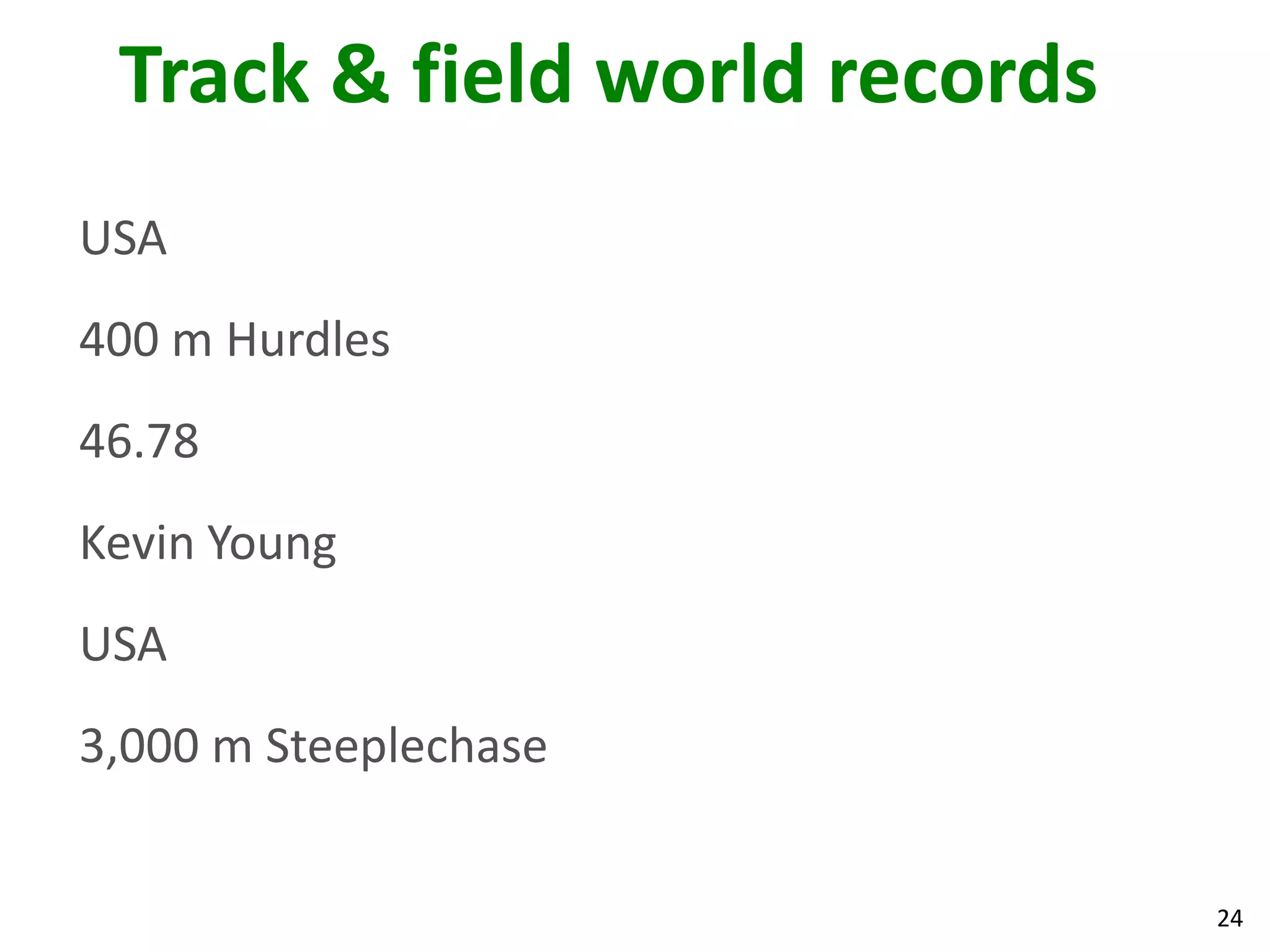24
Track & field world records
USA
400 m Hurdles
46.78
Kevin Young
USA
3,000 m Steeplechase
 