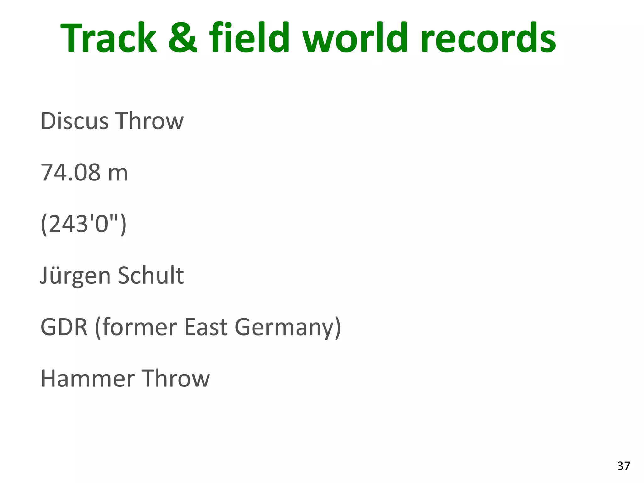 37
Track & field world records
Discus Throw
74.08 m
(243'0")
Jürgen Schult
GDR (former East Germany)
Hammer Throw
 
