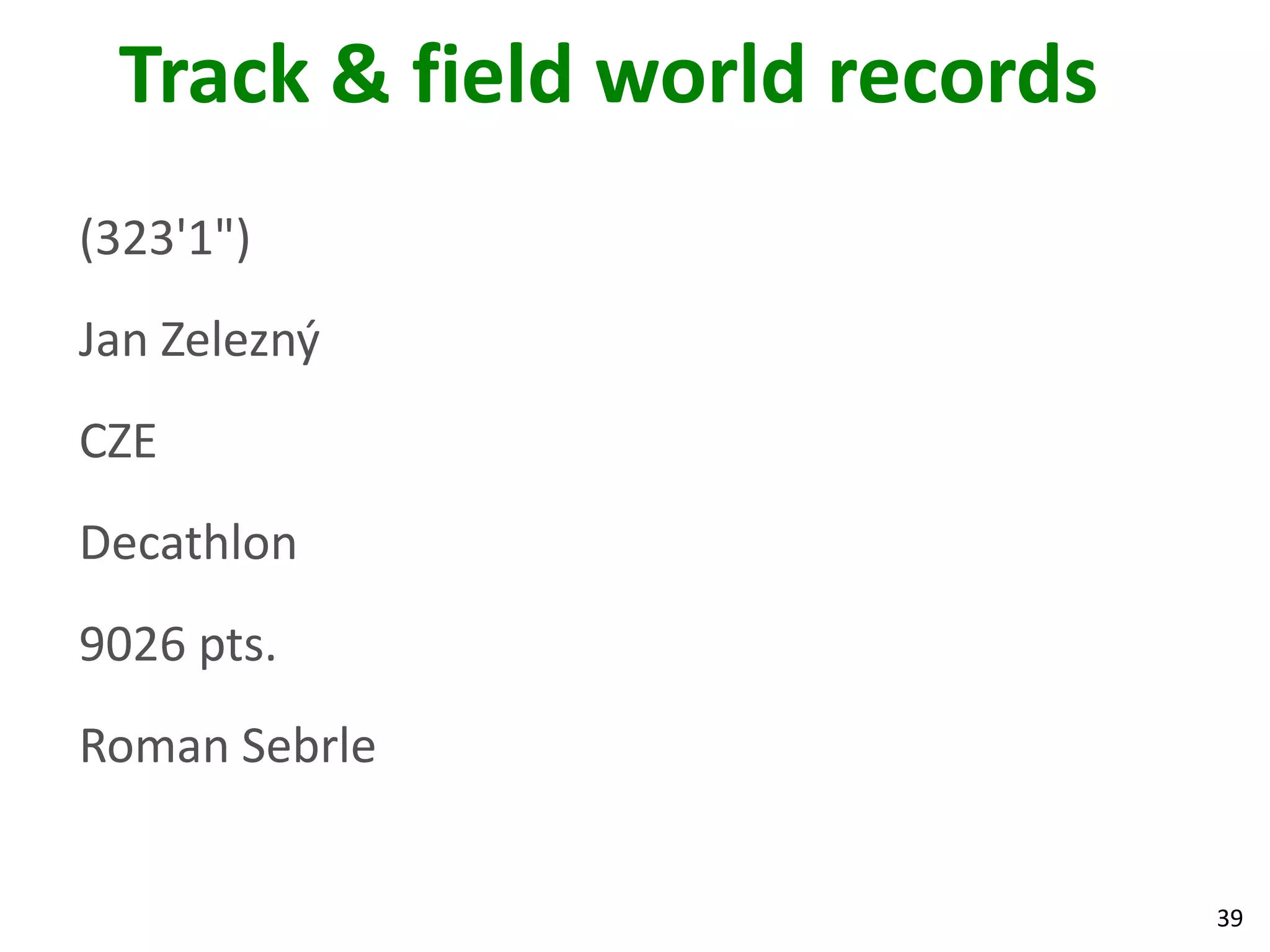 39
Track & field world records
(323'1")
Jan Zelezný
CZE
Decathlon
9026 pts.
Roman Sebrle
 