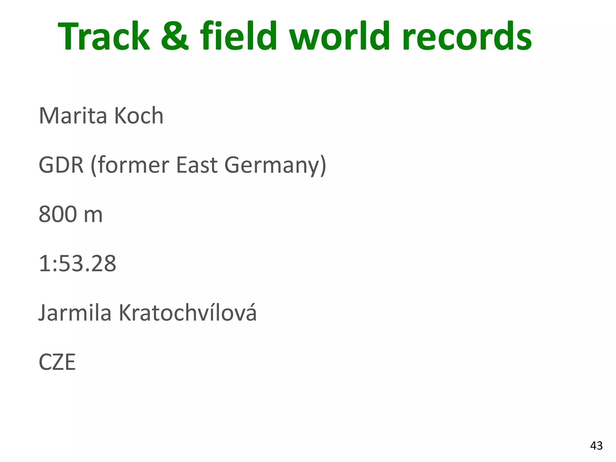 43
Track & field world records
Marita Koch
GDR (former East Germany)
800 m
1:53.28
Jarmila Kratochvílová
CZE
 