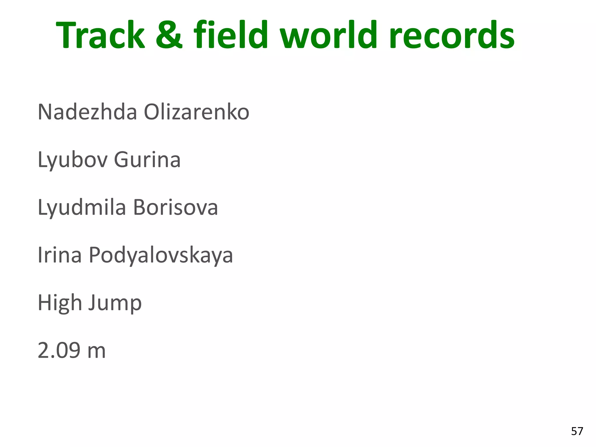 57
Track & field world records
Nadezhda Olizarenko
Lyubov Gurina
Lyudmila Borisova
Irina Podyalovskaya
High Jump
2.09 m
 