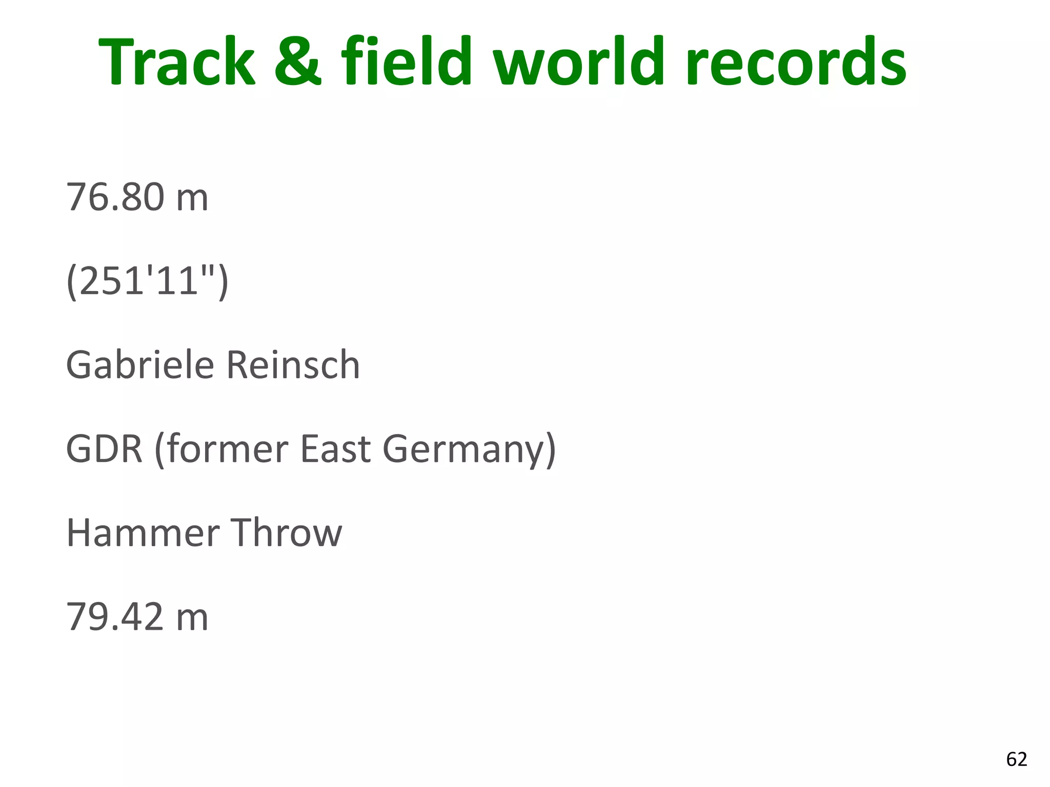 62
Track & field world records
76.80 m
(251'11")
Gabriele Reinsch
GDR (former East Germany)
Hammer Throw
79.42 m
 