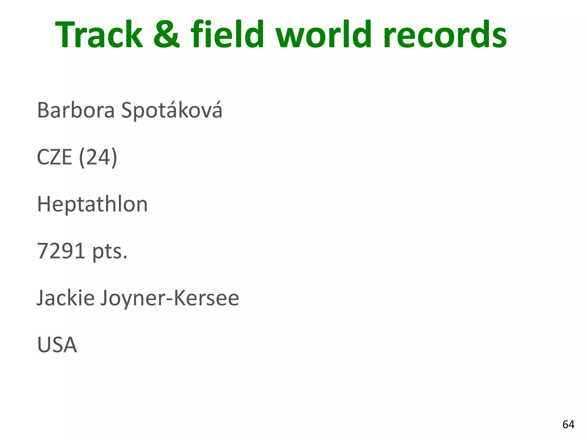 64
Track & field world records
Barbora Spotáková
CZE (24)
Heptathlon
7291 pts.
Jackie Joyner-Kersee
USA
 
