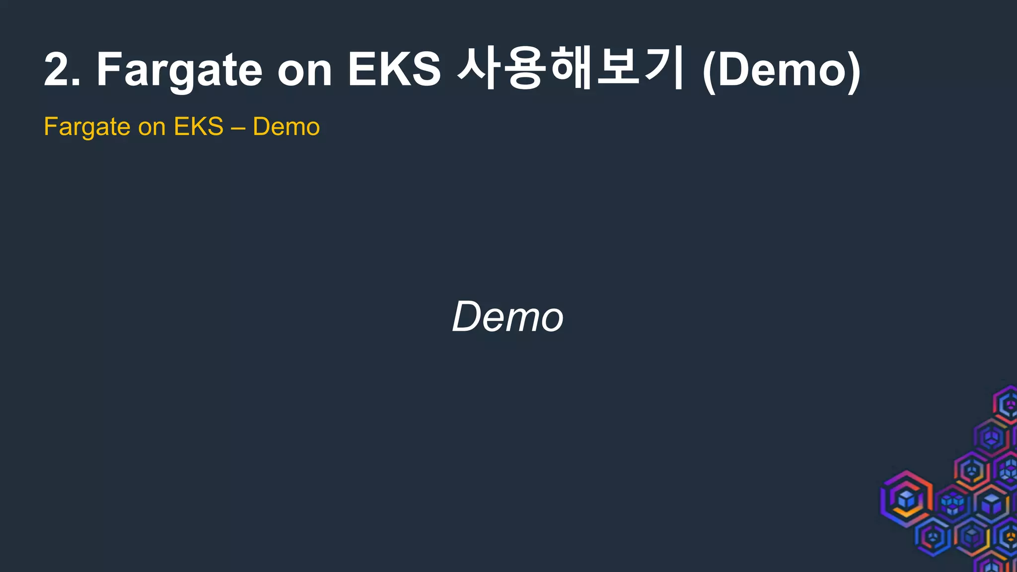 2. Fargate on EKS 사용해보기 (Demo)
Fargate on EKS – Demo
Demo
 