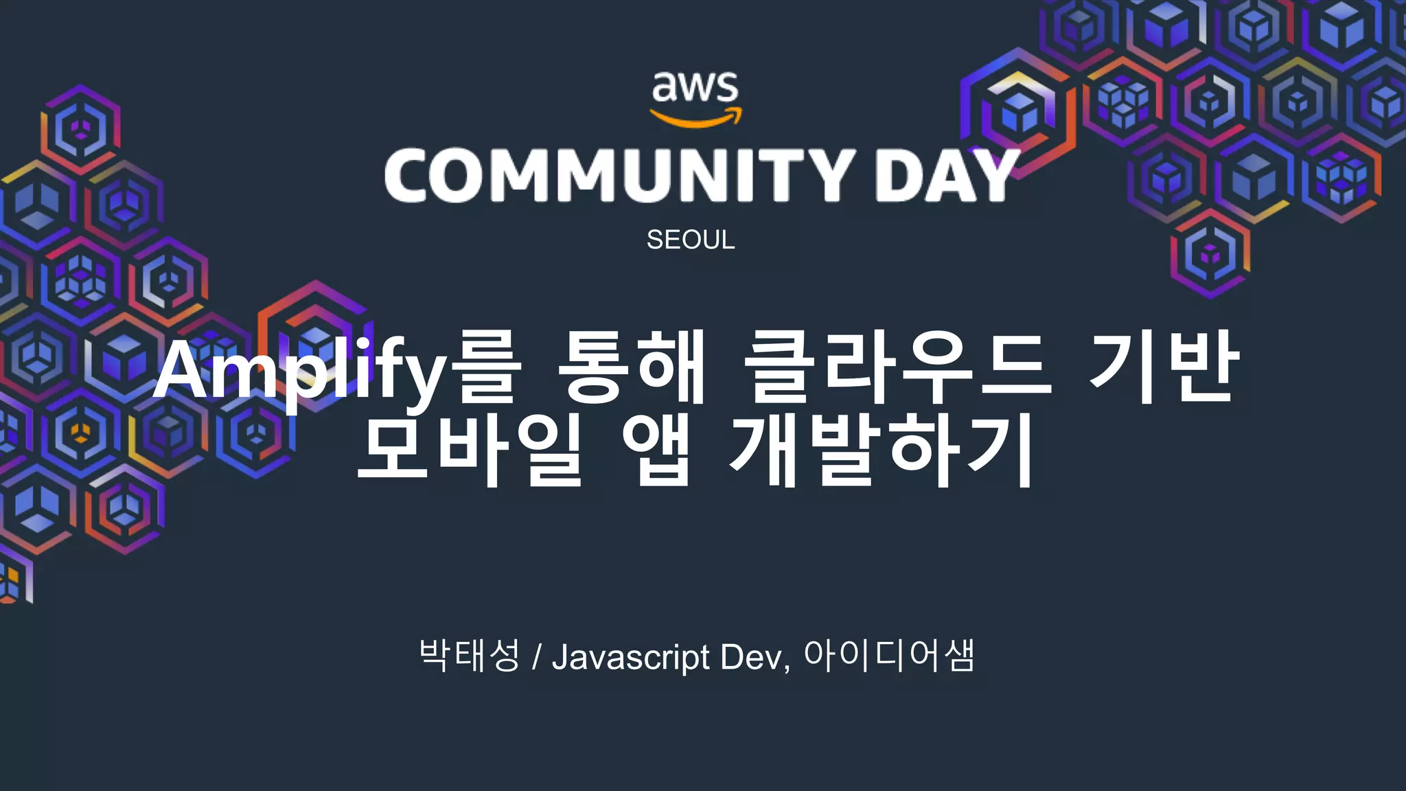 SEOUL
Amplify를 통해 클라우드 기반
모바일 앱 개발하기
박태성 / Javascript Dev, 아이디어샘
 
