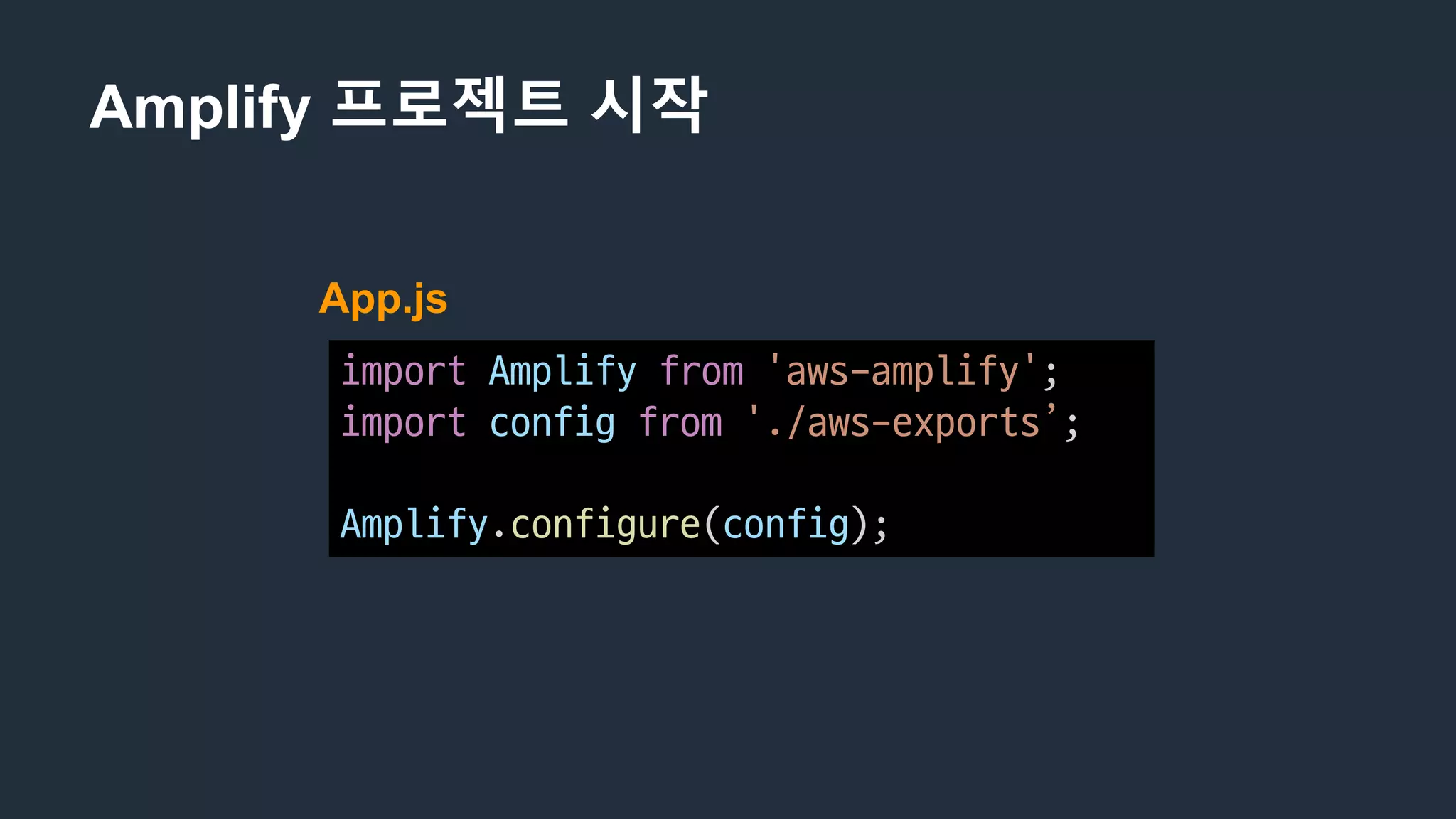 Amplify 프로젝트 시작
import Amplify from 'aws-amplify';
import config from './aws-exports’;
Amplify.configure(config);
App.js
 