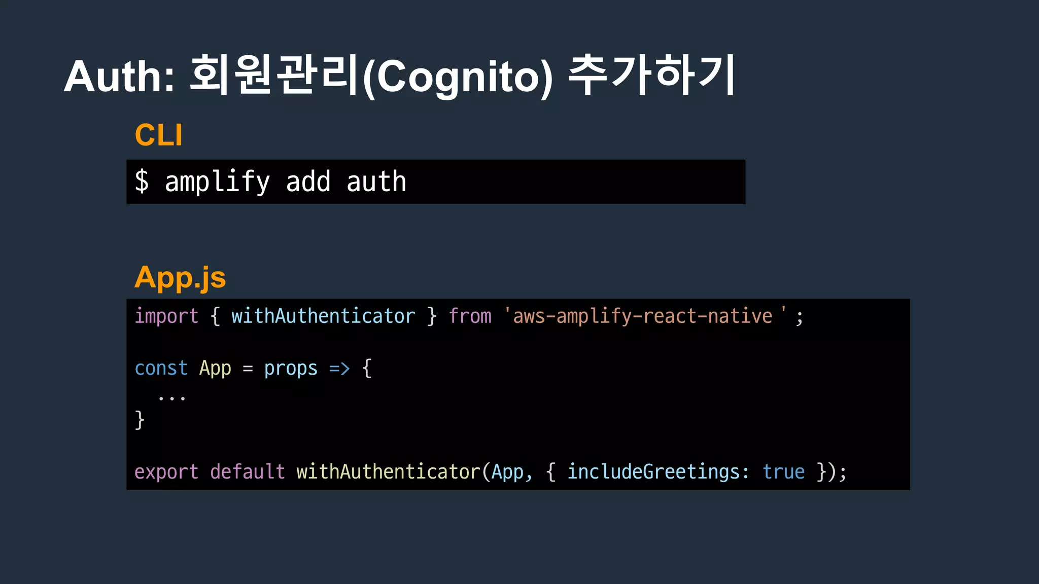 Auth: 회원관리(Cognito) 추가하기
App.js
$ amplify	add	auth
CLI
import {	withAuthenticator }	from 'aws-amplify-react-native＇;
const App =	props => {
...
}
export default withAuthenticator(App,	{	includeGreetings: true });
 