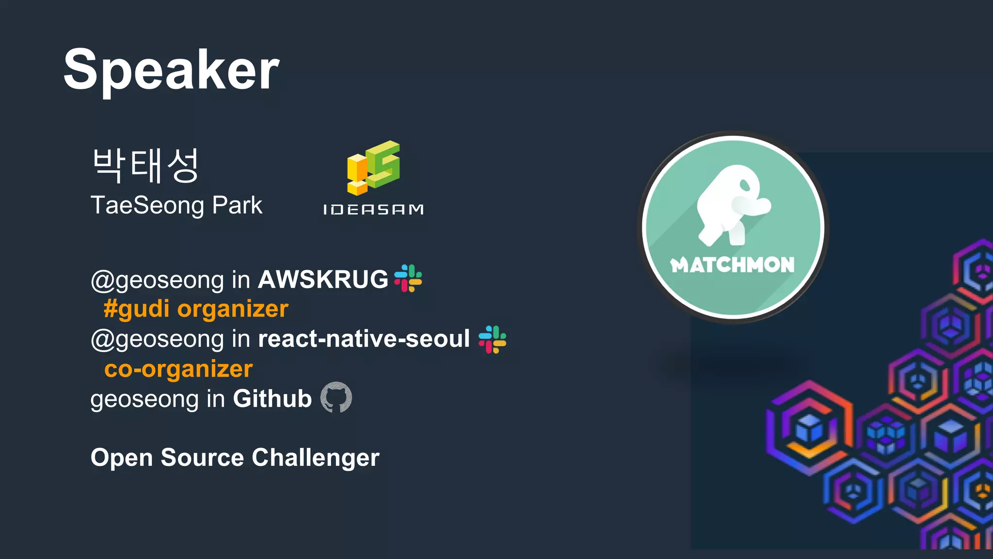 Speaker
박태성
TaeSeong Park
@geoseong in AWSKRUG
#gudi organizer
@geoseong in react-native-seoul
co-organizer
geoseong in Github
Open Source Challenger
 