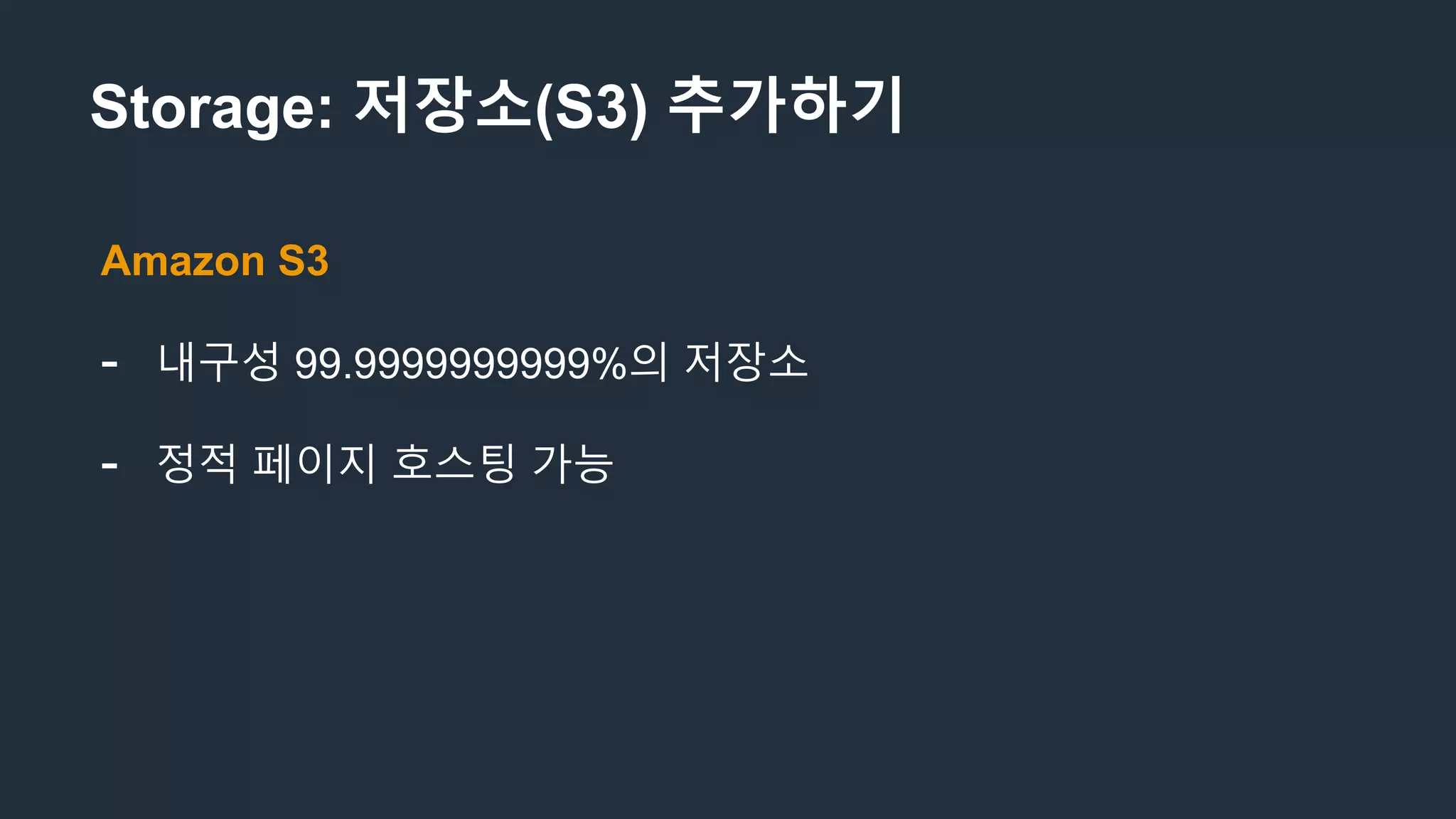 Storage: 저장소(S3) 추가하기
Amazon S3
- 내구성 99.9999999999%의 저장소
- 정적 페이지 호스팅 가능
 