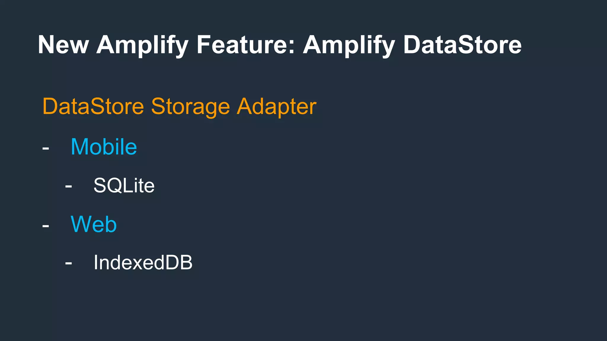 New Amplify Feature: Amplify DataStore
DataStore Storage Adapter
- Mobile
- SQLite
- Web
- IndexedDB
 