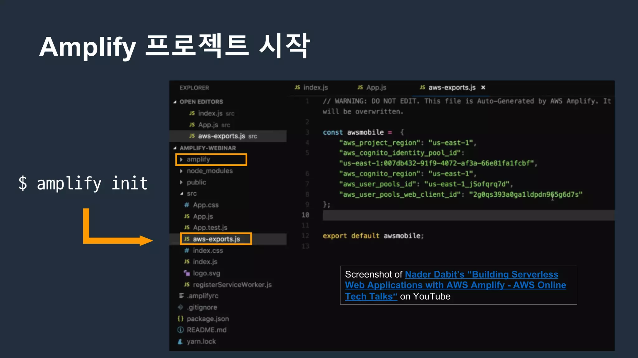 Amplify 프로젝트 시작
$	amplify	init
Screenshot of Nader Dabit’s “Building Serverless
Web Applications with AWS Amplify - AWS Online
Tech Talks“ on YouTube
 