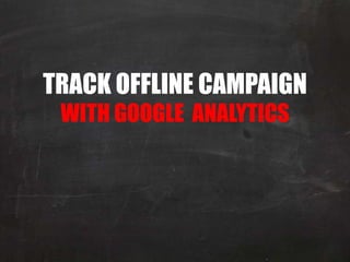 TRACK OFFLINE CAMPAIGN
 WITH GOOGLE ANALYTICS
 