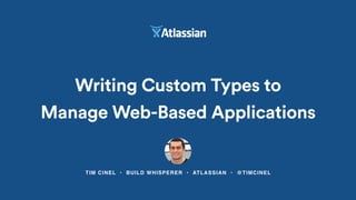 TIM CINEL • BUILD WHISPERER • ATLASSIAN • @TIMCINEL
Writing Custom Types to
Manage Web-Based Applications
 