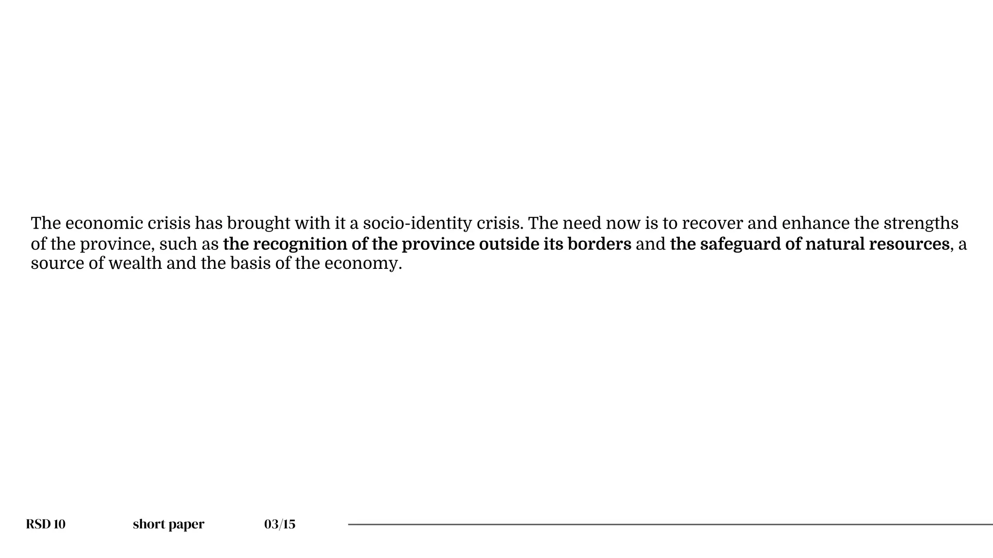 RSD 10 short paper 03/15
The economic crisis has brought with it a socio-identity crisis. The need now is to recover and enhance the strengths
of the province, such as the recognition of the province outside its borders and the safeguard of natural resources, a
source of wealth and the basis of the economy.
 