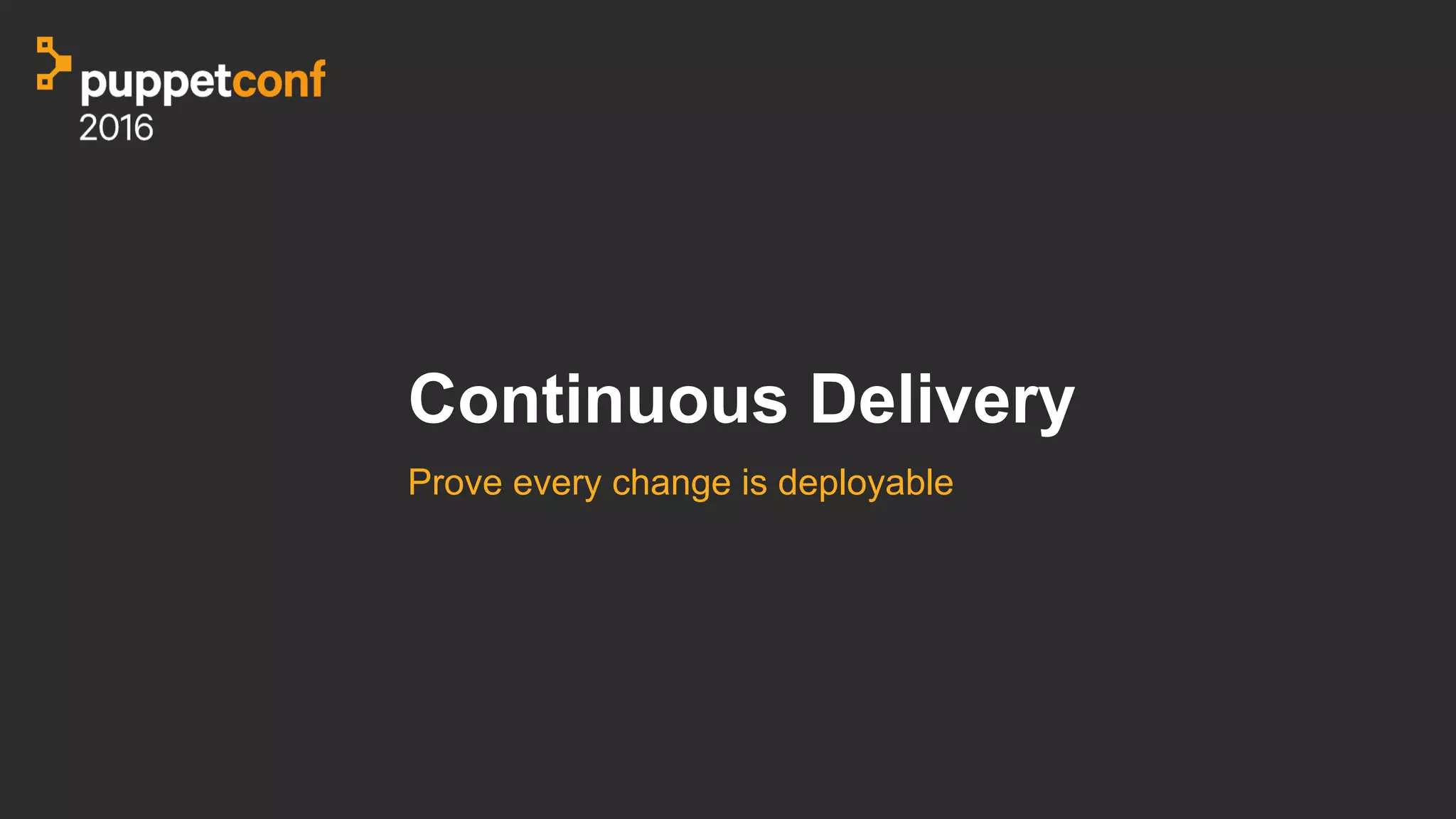 Continuous Delivery
Prove every change is deployable
 