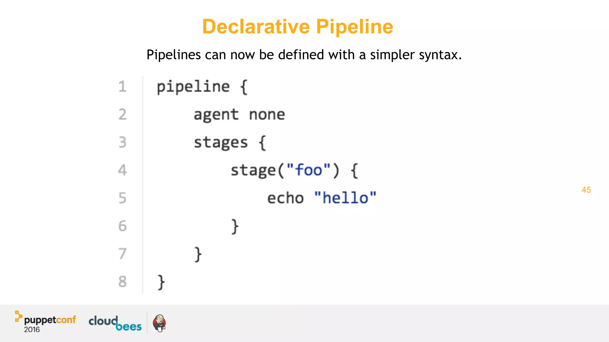 45
Declarative Pipeline
Pipelines can now be defined with a simpler syntax.
 
