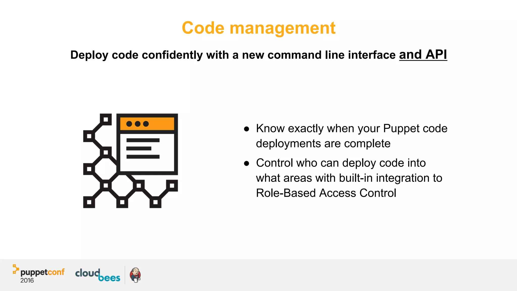 Code management
●  Know exactly when your Puppet code
deployments are complete
●  Control who can deploy code into
what areas with built-in integration to
Role-Based Access Control
Deploy code confidently with a new command line interface and API
 