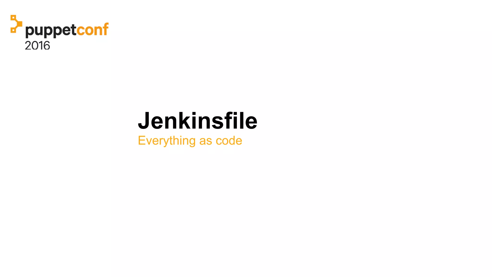 Jenkinsfile
Everything as code
 