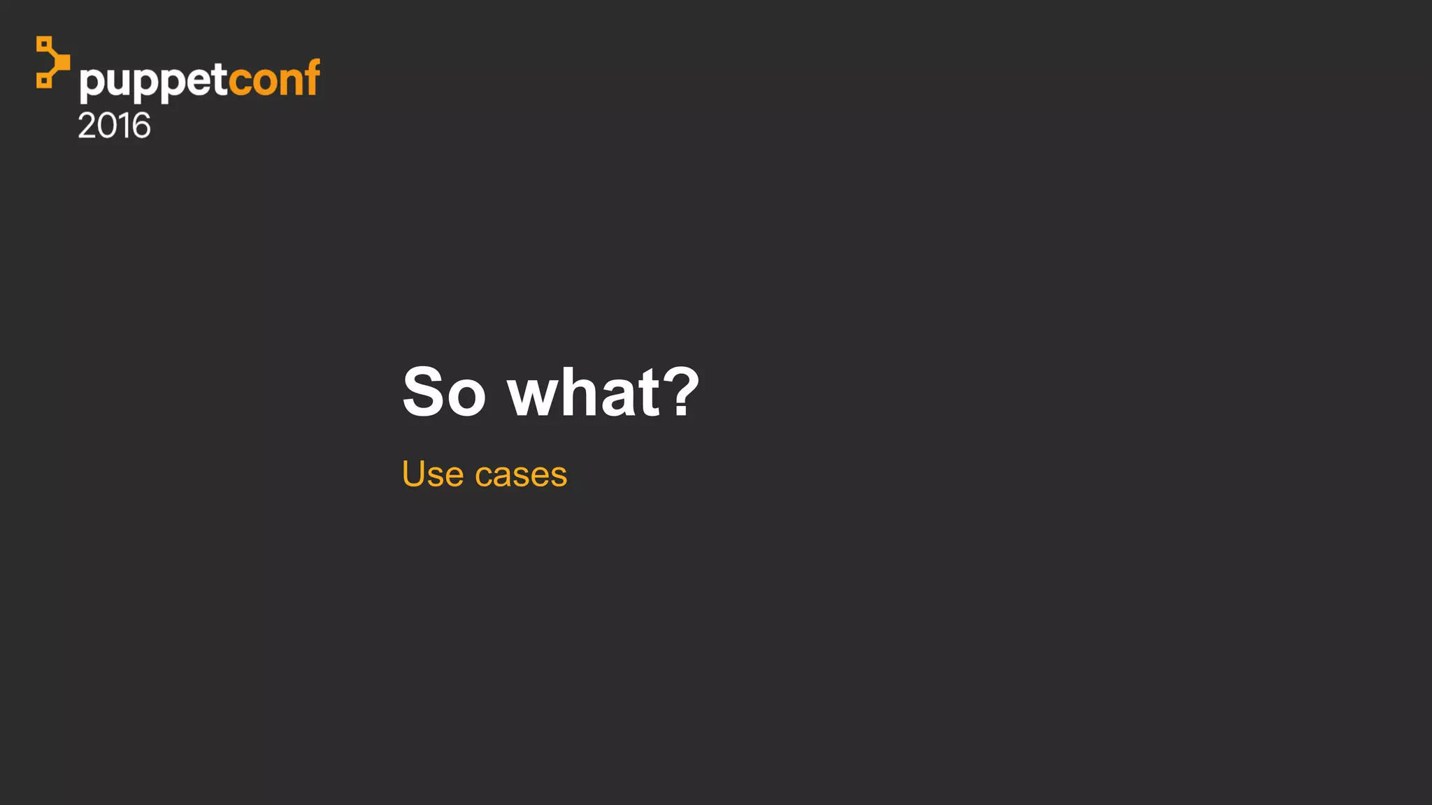 So what?
Use cases
 