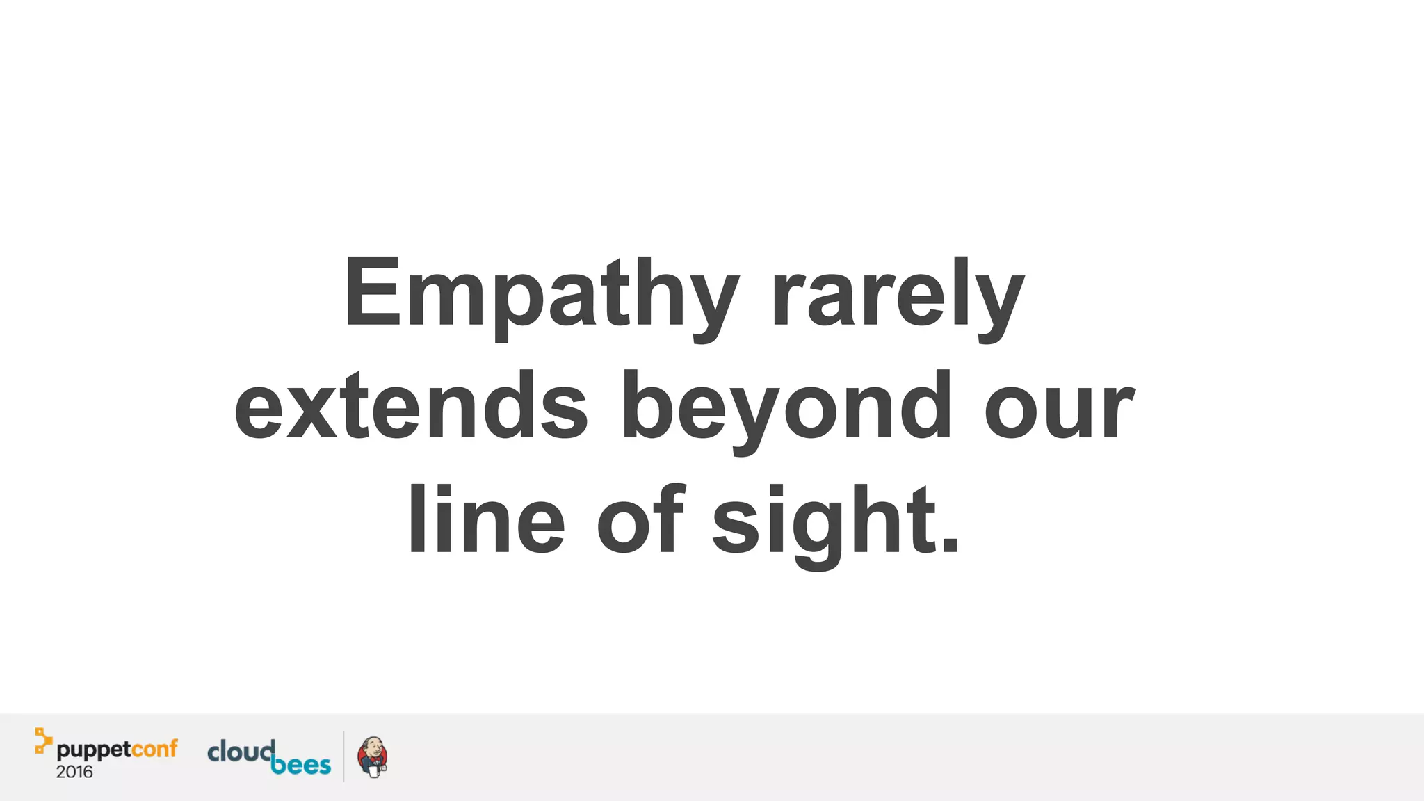 Empathy rarely
extends beyond our
line of sight.
 