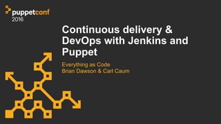 Continuous delivery &
DevOps with Jenkins and
Puppet
Everything as Code
Brian Dawson & Carl Caum
 