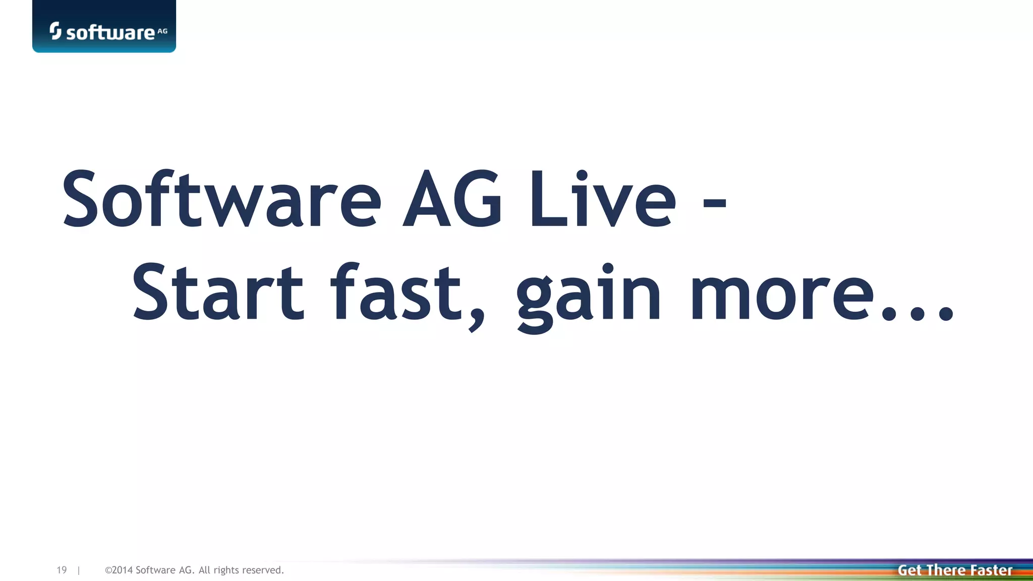 ©2014 Software AG. All rights reserved.19 |
Software AG Live –
Start fast, gain more...
 