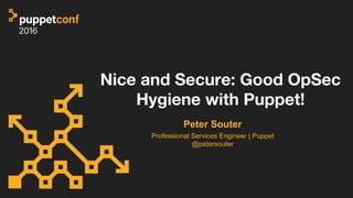 Nice and Secure: Good OpSec
Hygiene with Puppet!
Peter Souter
Professional Services Engineer | Puppet
@petersouter
 