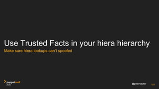 @petersouter
Use Trusted Facts in your hiera hierarchy
Make sure hiera lookups can’t spoofed
101
 