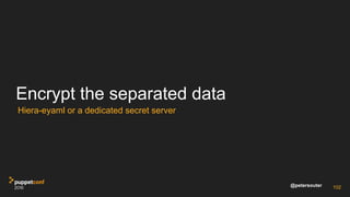 @petersouter
Encrypt the separated data
Hiera-eyaml or a dedicated secret server
102
 