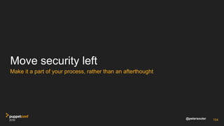 @petersouter
Move security left
Make it a part of your process, rather than an afterthought
104
 