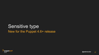 @petersouter
Sensitive type
New for the Puppet 4.6+ release
27
 